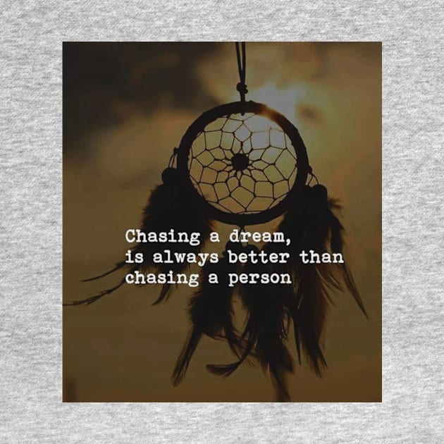 Chasing a dream is always better than chasing a person by DWCENTERPRISES